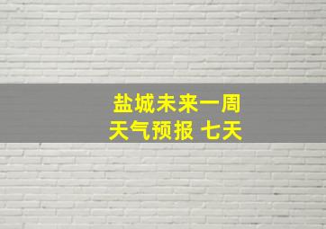 盐城未来一周天气预报 七天